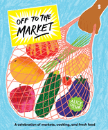 Off to the Market: A celebration of markets, cooking, and fresh food
