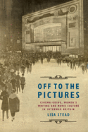 Off to the Pictures: Cinemagoing, Women's Writing and Movie Culture in Interwar Britain