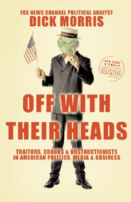 Off with Their Heads: Traitors, Crooks, and Obstructionists in American Politics, Media, and Business - Morris, Dick