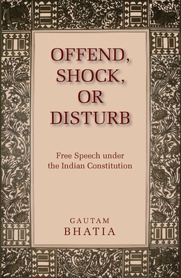 Offend, Shock, or Disturb: Free Speech Under the Indian Constitution - Bhatia, Gautam