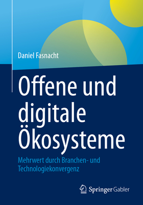 Offene und digitale kosysteme: Mehrwert durch Branchen- und Technologiekonvergenz - Fasnacht, Daniel