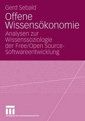 Offene Wissensokonomie: Analysen Zur Wissenssoziologie Der Free/Open Source-Softwareentwicklung - Sebald, Gerd