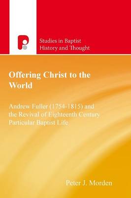 Offering Christ to the World: Andrew Fuller (1754-1815) and the Revival of Eighteenth-Century Particular Baptist Life - Morden, Peter