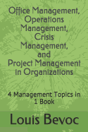 Office Management, Operations Management, Crisis Management, and Project Management in Organizations: 4 Management Topics in 1 Book