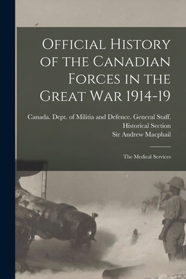 Official History of the Canadian Forces in the Great war 1914-19: The Medical Services - MacPhail, Andrew, and Canada Dept of Militia and Defence (Creator)