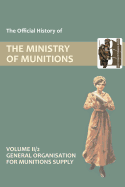 Official History of the Ministry of Munitions Volume II, Part 2: General Organization for Munitions Supply