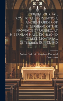 Official Journal, Provincial Convention, Ancient Order of Hibernians of the Province of Quebec, at Hibernian Hall, Richmond Street, Montreal, September 10, 11, 12, 1910 [microform] - Ancient Order of Hibernians Provincial (Creator)