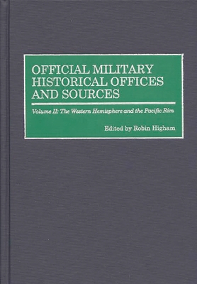 Official Military Historical Offices and Sources: Volume II: The Western Hemisphere and the Pacific Rim - Higham, Robin (Editor)