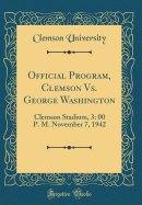 Official Program, Clemson vs. George Washington: Clemson Stadium, 3: 00 P. M. November 7, 1942 (Classic Reprint)