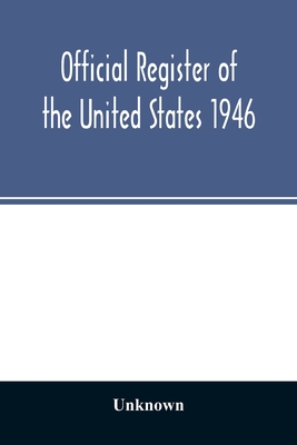 Official Register of the United States 1946; Persons Occupying administrative and Supervisory Positions in the Legislative, Executive, and Judicial Branches of the Federal Government, and in the District of Columbia Government, as of May 1, 1946 - Unknown