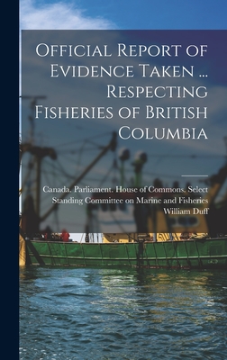 Official Report of Evidence Taken ... Respecting Fisheries of British Columbia - Canada Parliament House of Commons (Creator), and Duff, William 1872-1953