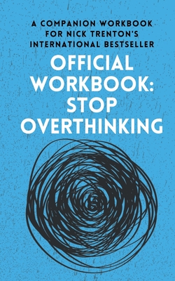 OFFICIAL WORKBOOK for STOP OVERTHINKING: A Companion Workbook for Nick Trenton's International Bestseller - Trenton, Nick