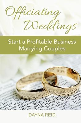 Officiating Weddings: Start a Profitable Business Marrying Couples - Reid, Dayna
