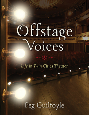 Offstage Voices: Life in Twin Cities Theater - Guilfoyle, Peg, and Wingert, Sally (Foreword by)