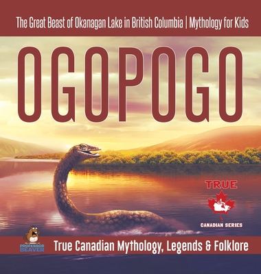 Ogopogo - The Great Beast of Okanagan Lake in British Columbia Mythology for Kids True Canadian Mythology, Legends & Folklore - Professor Beaver