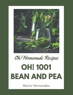 Oh! 1001 Homemade Bean and Pea Recipes: Explore Homemade Bean and Pea Cookbook NOW! - Hernandez, Maria