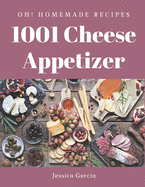 Oh! 1001 Homemade Cheese Appetizer Recipes: The Homemade Cheese Appetizer Cookbook for All Things Sweet and Wonderful!