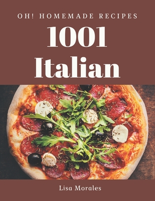 Oh! 1001 Homemade Italian Recipes: Save Your Cooking Moments with Homemade Italian Cookbook! - Morales, Lisa