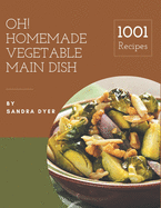 Oh! 1001 Homemade Vegetable Main Dish Recipes: The Highest Rated Homemade Vegetable Main Dish Cookbook You Should Read