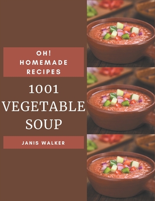 Oh! 1001 Homemade Vegetable Soup: The Homemade Vegetable Soup Cookbook for All Things Sweet and Wonderful! - Walker, Janis