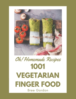 Oh! 1001 Homemade Vegetarian Finger Food Recipes: A Must-have Homemade Vegetarian Finger Food Cookbook for Everyone - Gordon, Bree