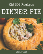 Oh! 303 Dinner Pie Recipes: A Dinner Pie Cookbook for Your Gathering