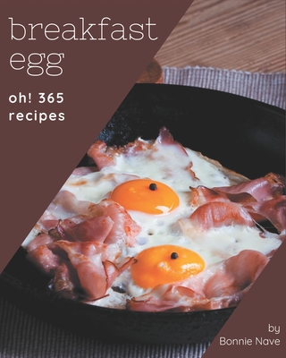 Oh! 365 Breakfast Egg Recipes: Unlocking Appetizing Recipes in The Best Breakfast Egg Cookbook! - Nave, Bonnie