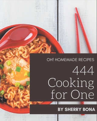 Oh! 444 Homemade Cooking for One Recipes: Everything You Need in One Homemade Cooking for One Cookbook! - Bona, Sherry