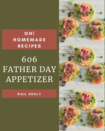 Oh! 606 Homemade Father Day Appetizer Recipes: A Homemade Father's Day Appetizer Cookbook for Your Gathering