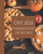 Oh! 606 Homemade Thanksgiving Pie Recipes: Home Cooking Made Easy with Homemade Thanksgiving Pie Cookbook!