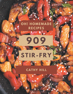 Oh! 909 Homemade Stir-Fry Recipes: A Must-have Homemade Stir-Fry Cookbook for Everyone