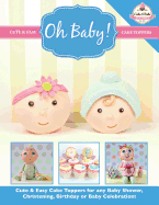 Oh Baby!: Cute & Easy Cake Toppers for Any Baby Shower, Christening, Birthday or Baby Celebration ( Cute & Easy Cake Toppers Collection) - The Cake & Bake Academy