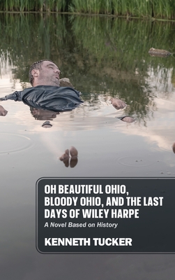 Oh Beautiful Ohio, Bloody Ohio, and the Last Days of Wiley Harpe: A Novel Based on History - Tucker, Kenneth