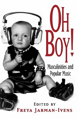 Oh Boy!: Masculinities and Popular Music - Jarman-Ivens, Freya (Editor)