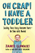Oh Crap! I Have a Toddler: Tackling These Crazy Awesome Years--No Time Outs Needed