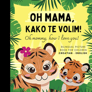 Oh mommy, how I love you! Bilingual Picture Book for Children, Croatian Language Learning: Learn Croatian for Beginners, Knjige za djecu na hrvatskom, Reading for Mom Daughter Son