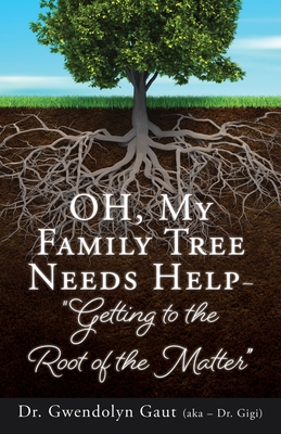 OH, My Family Tree Needs Help-: "Getting to the Root of the Matter" - Gaut (Aka - Gigi), Gwendolyn, and Wright, Varian (Editor), and Parham, Dennis, Rev., PhD (Foreword by)