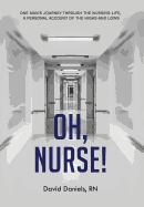 Oh, Nurse!: One Man's Journey Through the Nursing Life, a Personal Account of the Highs and Lows