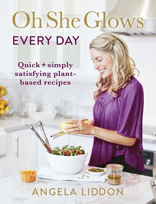 Oh She Glows Every Day: Quick and simply satisfying plant-based recipes - Liddon, Angela
