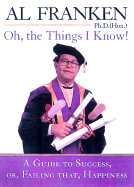 Oh, the Things I Know!: A Guide to Success, Or, Failing That, Happiness