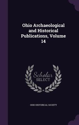 Ohio Archaeological and Historical Publications, Volume 14 - Ohio Historical Society (Creator)