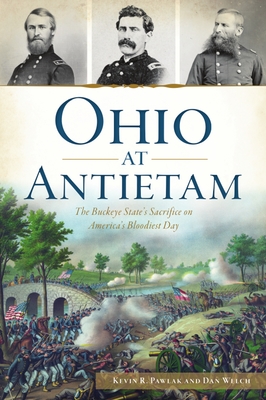 Ohio at Antietam: The Buckeye State's Sacrifice on America's Bloodiest Day - Pawlak, Kevin R, and Welch, Dan