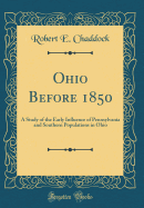 Ohio Before 1850: A Study of the Early Influence of Pennsylvania and Southern Populations in Ohio (Classic Reprint)