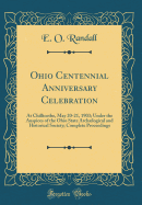 Ohio Centennial Anniversary Celebration: At Chillicothe, May 20-21, 1903; Under the Auspices of the Ohio State Archlogical and Historical Society; Complete Proceedings (Classic Reprint)