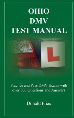 Ohio DMV Test Manual: Practice and Pass DMV Exams with over 300 Questions and Answers - Frias, Donald