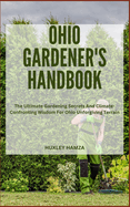 Ohio Gardener's Handbook: The Ultimate Gardening Secrets And Climate-Confronting Wisdom For Ohio Unforgiving Terrain