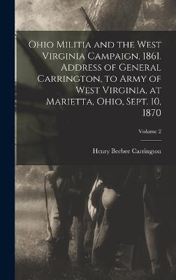 Ohio Militia and the West Virginia Campaign, 1861. Address of General Carrington, to Army of West Virginia, at Marietta, Ohio, Sept. 10, 1870; Volume 2 - Carrington, Henry Beebee