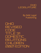 Ohio Revised Code Title 31 Domestic Relations Children 2021 Edition: By NAK Legal Publishing