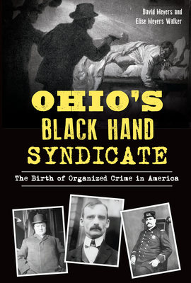 Ohio's Black Hand Syndicate: The Birth of Organized Crime in America - Meyers, David, and Walker, Elise Meyers