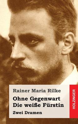 Ohne Gegenwart / Die Wei?e F?rstin: Dramen - Rilke, Rainer Maria